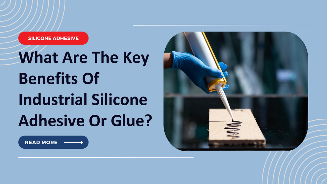What Are The Key Benefits Of Industrial Silicone Adhesive Or Glue?